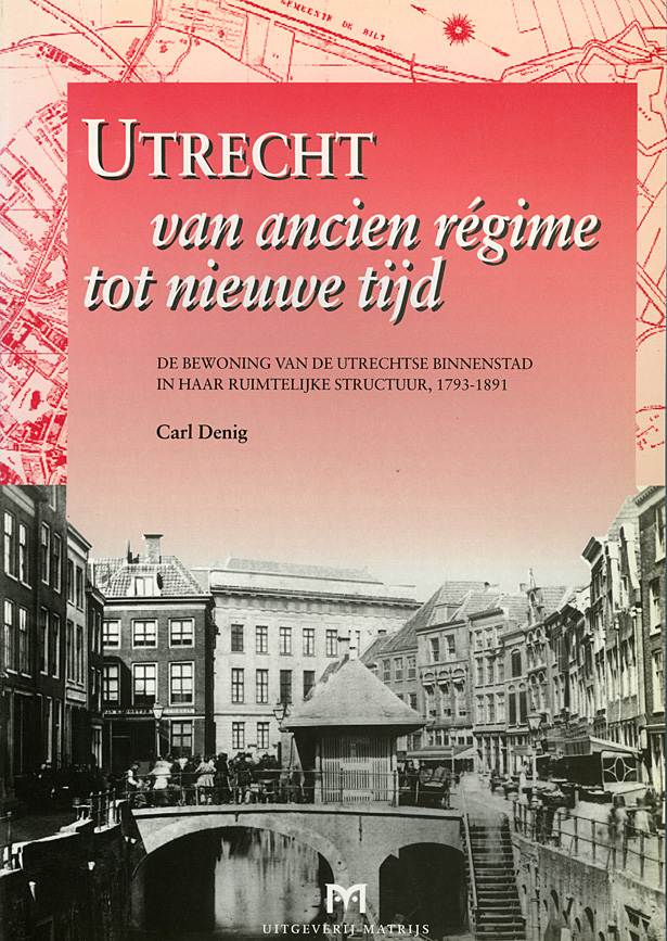 Utrecht van ancien régime tot nieuwe tijd. De bewoning van de Utrechtse binnenstad in haar ruimtelijke structuur 1793 - 1891