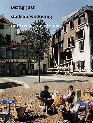 Zo`n onbeschrijfelijke stad. Dertig jaar stadsontwikkeling in Utrecht, 1970 - 2000