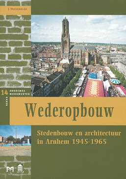 Wederopbouw. Stedenbouw en architectuur in Arnhem 1945-1965