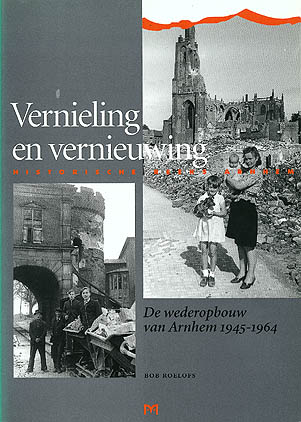 Vernieling en vernieuwing. De wederopbouw van Arnhem 1945 - 1964