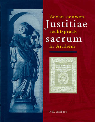 Justitiae sacrum. Zeven eeuwen rechtspraak in Arnhem