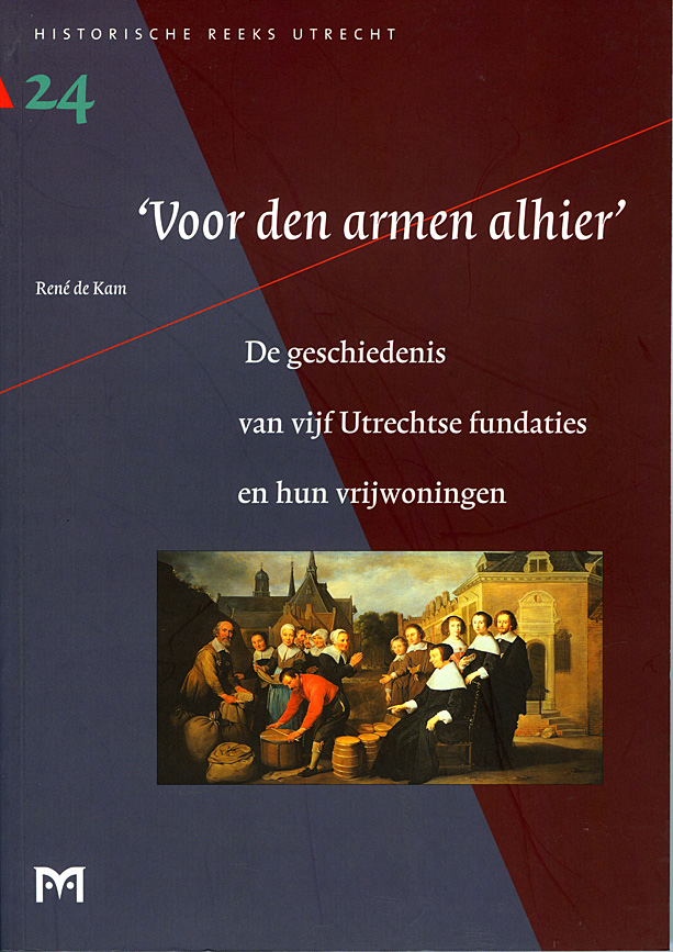 ‘Voor den armen alhier.’ De geschiedenis van vijf Utrechtse fundaties en hun vrijwoningen