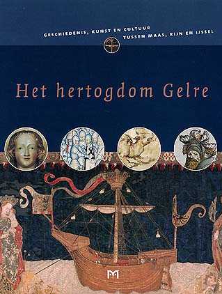 Het hertogdom Gelre. Geschiedenis, kunst en cultuur tussen Maas, Rijn en IJssel