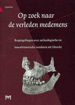 Op zoek naar de verleden medemens. Bespiegelingen over archeologische en bouwhistorische vondsten uit Utrecht
