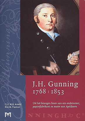 J.H. Gunning 1768-1853. Uit het bewogen leven van een ondernemer, papierfabrikant en maire van Apeldoorn