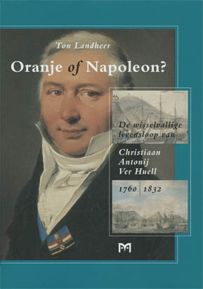 Oranje of Napoleon? De wisselvallige levensloop van Christiaan Antonij Ver Huell 1760-1832