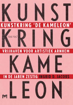 Kunstkring ‘De Kameleon’ 1961-1967. Vrijhaven voor artistiek Arnhem in de jaren zestig