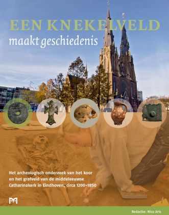 Een knekelveld maakt geschiedenis. Het archeologisch onderzoek van het koor en het grafveld van de middeleeuwse Catharinakerk in Eindhoven, 1200-1850