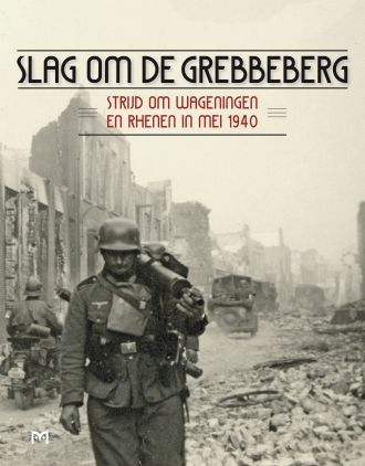 Slag om de Grebbeberg. Strijd om Wageningen en Rhenen in mei 1940