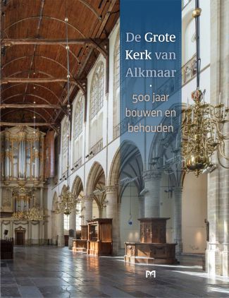 De Grote Kerk van Alkmaar. 500 jaar bouwen en behouden