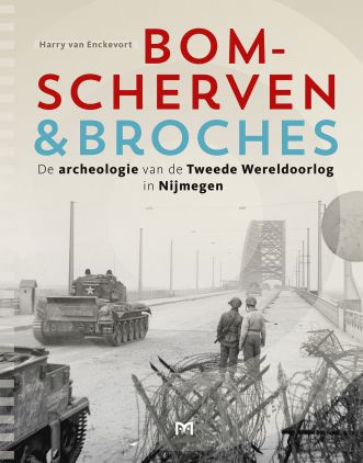 Bomscherven en broches. De archeologie van de Tweede Wereldoorlog in Nijmegen