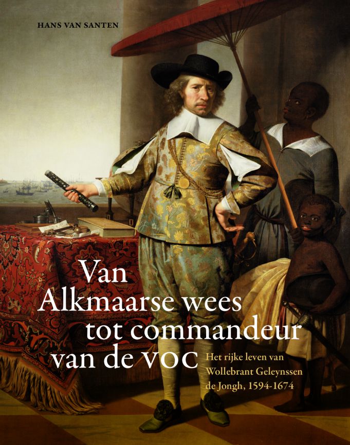 Van Alkmaarse wees tot commandeur van de VOC. Het rijke leven van Wollebrant Geleynssen de Jongh, 1596-1674